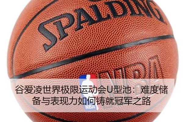 谷爱凌世界极限运动会U型池：难度储备与表现力如何铸就冠军之路