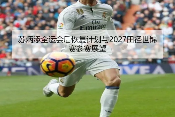 苏炳添全运会后恢复计划与2027田径世锦赛参赛展望