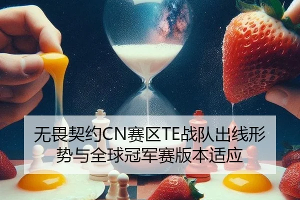 无畏契约CN赛区TE战队出线形势与全球冠军赛版本适应