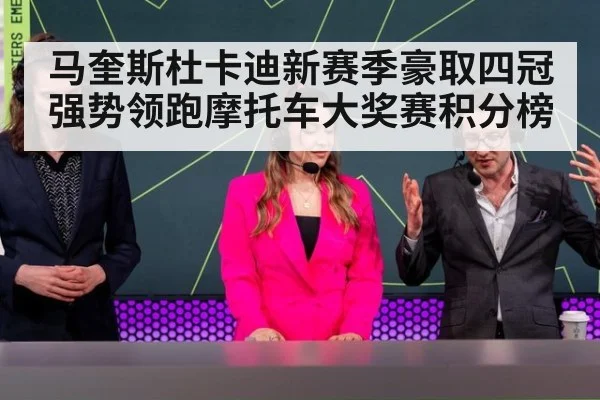 马奎斯杜卡迪新赛季豪取四冠强势领跑摩托车大奖赛积分榜