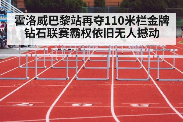 霍洛威巴黎站再夺110米栏金牌 钻石联赛霸权依旧无人撼动