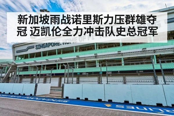 新加坡雨战诺里斯力压群雄夺冠 迈凯伦全力冲击队史总冠军