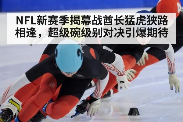 NFL新赛季揭幕战酋长猛虎狭路相逢,超级碗级别对决引爆期待