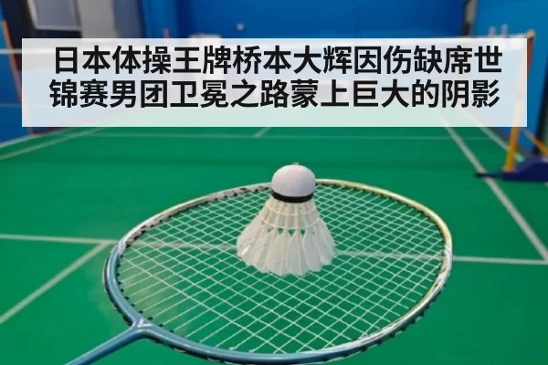日本体操王牌桥本大辉因伤缺席世锦赛男团卫冕之路蒙上巨大的阴影