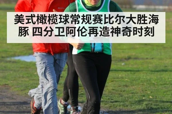 美式橄榄球常规赛比尔大胜海豚 四分卫阿伦再造神奇时刻