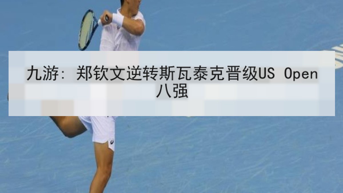 九游: 郑钦文逆转斯瓦泰克晋级US Open八强
