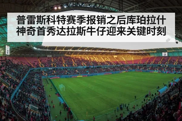 普雷斯科特赛季报销之后库珀拉什神奇首秀达拉斯牛仔迎来关键时刻