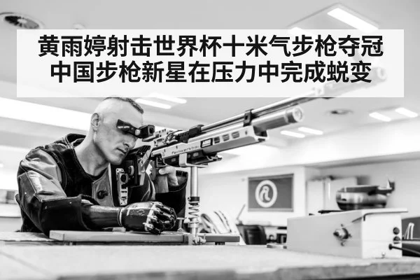 黄雨婷射击世界杯十米气步枪夺冠 中国步枪新星在压力中完成蜕变