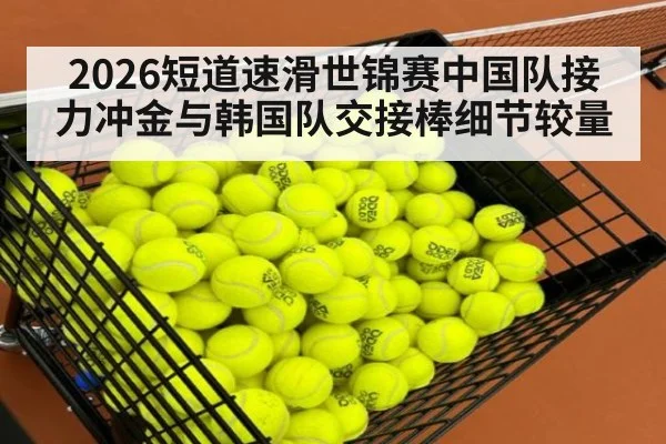 2026短道速滑世锦赛中国队接力冲金与韩国队交接棒细节较量