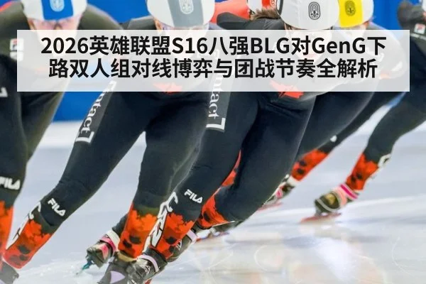 2026英雄联盟S16八强BLG对GenG下路双人组对线博弈与团战节奏全解析